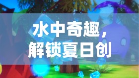 夏日奇趣，解鎖水中創(chuàng)意游戲新篇章