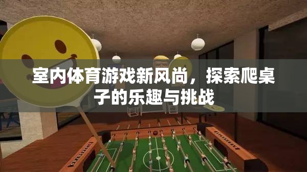 探索新風(fēng)尚，室內(nèi)體育游戲中的爬桌子樂趣與挑戰(zhàn)