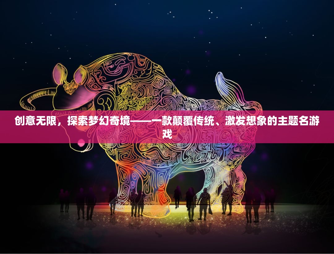 創(chuàng)意無界，探索夢幻奇境——一款顛覆傳統(tǒng)、激發(fā)想象的主題名游戲