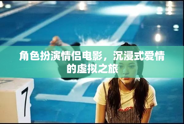 虛擬情緣，沉浸式角色扮演情侶電影的浪漫之旅