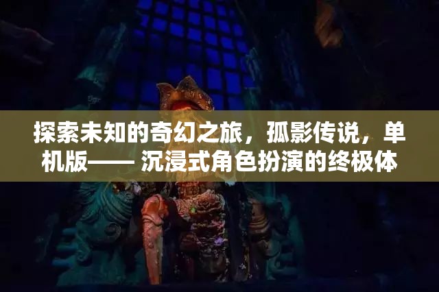 孤影傳說，探索未知的奇幻之旅——沉浸式角色扮演的終極體驗