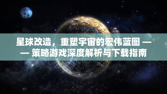 星球改造，重塑宇宙的宏偉藍(lán)圖 —— 策略游戲深度解析與下載指南