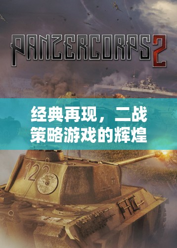 重溫經(jīng)典，二戰(zhàn)策略游戲的輝煌再現(xiàn)