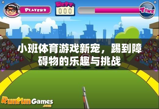 小班體育游戲新寵，踢到障礙物的樂趣與挑戰(zhàn)