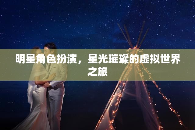 星光璀璨，明星角色扮演的虛擬世界之旅  第3張