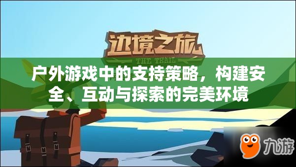 戶外游戲，構(gòu)建安全、互動(dòng)與探索的完美支持策略