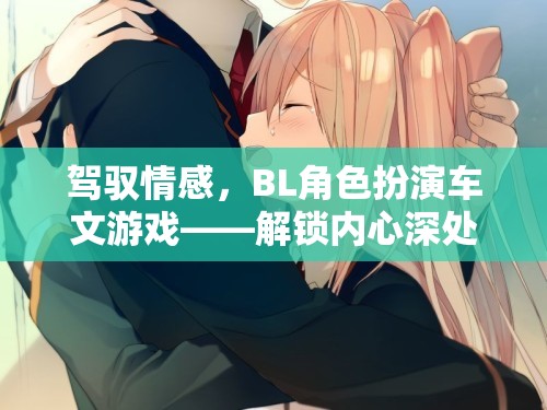 解鎖內(nèi)心深處的溫柔與激情，BL角色扮演車文游戲