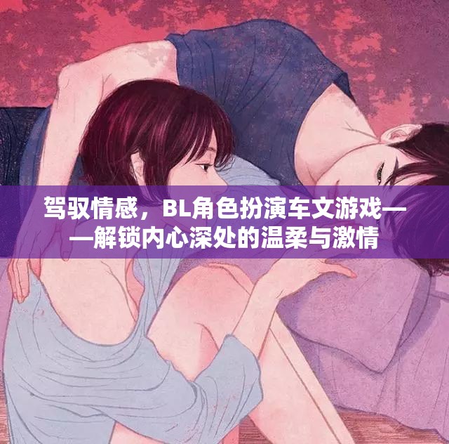 解鎖內(nèi)心深處的溫柔與激情，BL角色扮演車文游戲