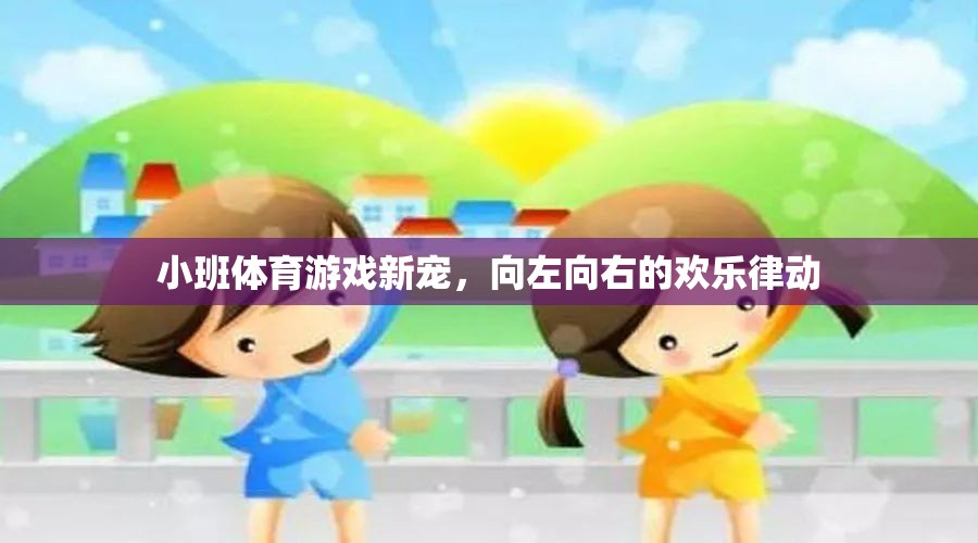 小班體育新寵，向左向右的歡樂(lè)律動(dòng)