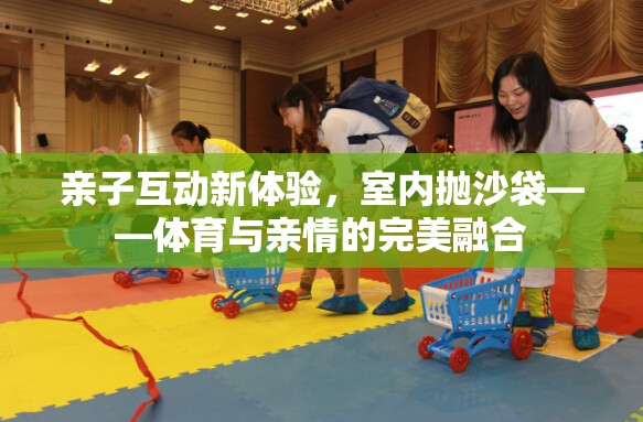 室內(nèi)拋沙袋，親子互動新體驗，體育與親情的完美融合