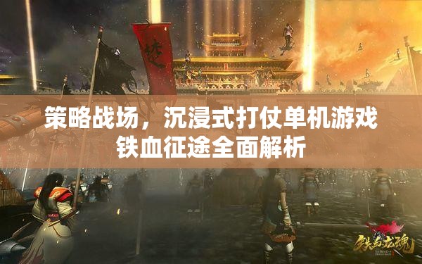 鐵血征途，策略戰(zhàn)場(chǎng)沉浸式打仗單機(jī)游戲全面解析