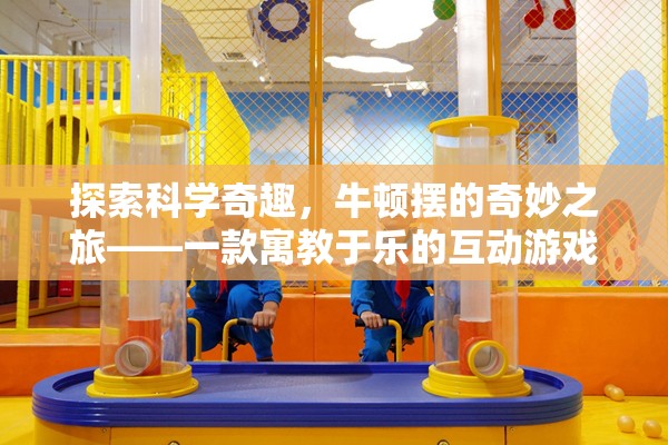 牛頓擺的奇妙之旅，寓教于樂的互動游戲探索科學(xué)奇趣