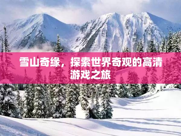 雪山奇緣，探索世界奇觀的高清游戲之旅