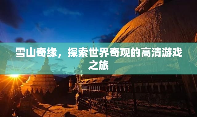 雪山奇緣，探索世界奇觀的高清游戲之旅  第2張