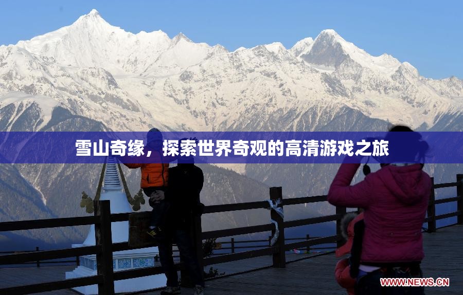 雪山奇緣，探索世界奇觀的高清游戲之旅  第3張