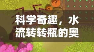 水流轉(zhuǎn)轉(zhuǎn)瓶，一場科學(xué)奇趣的奧秘探險(xiǎn)游戲