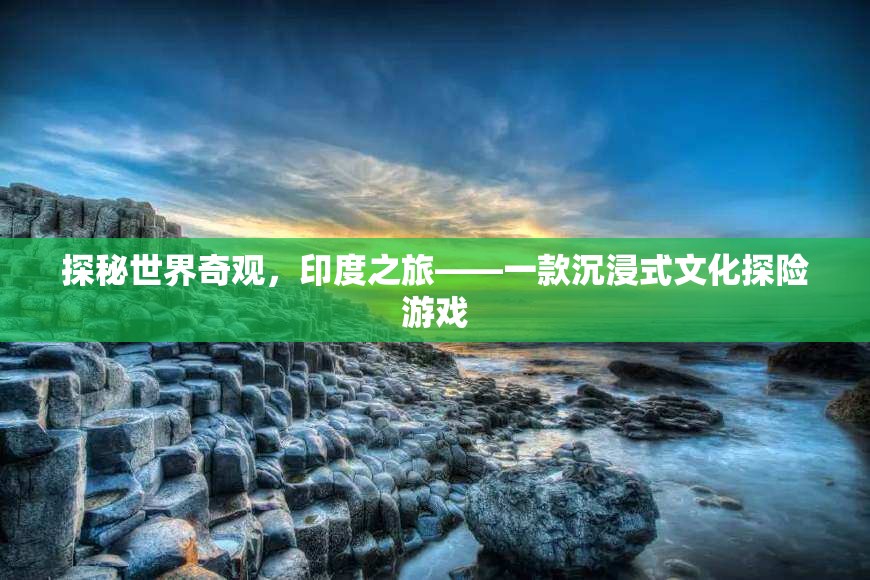 探秘世界奇觀，印度之旅——沉浸式文化探險游戲