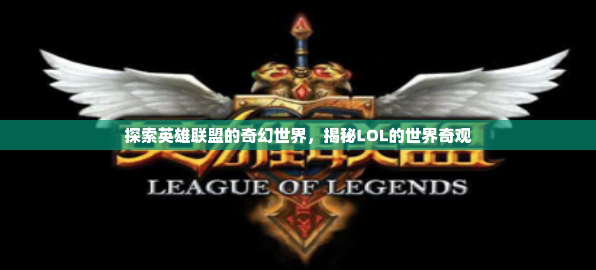 探索英雄聯(lián)盟的奇幻世界，揭秘LOL的神秘奇觀