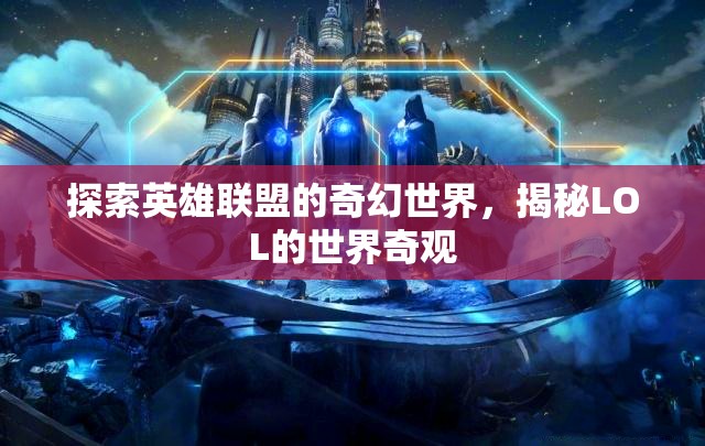 探索英雄聯(lián)盟的奇幻世界，揭秘LOL的神秘奇觀