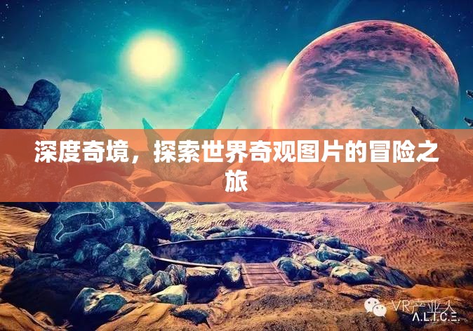 深度奇境，一場探索世界奇觀圖片的視覺冒險之旅