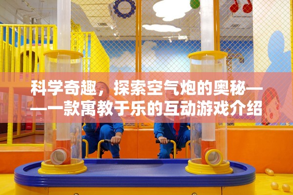 科學(xué)奇趣，探索空氣炮的奧秘——一款寓教于樂(lè)的互動(dòng)游戲介紹