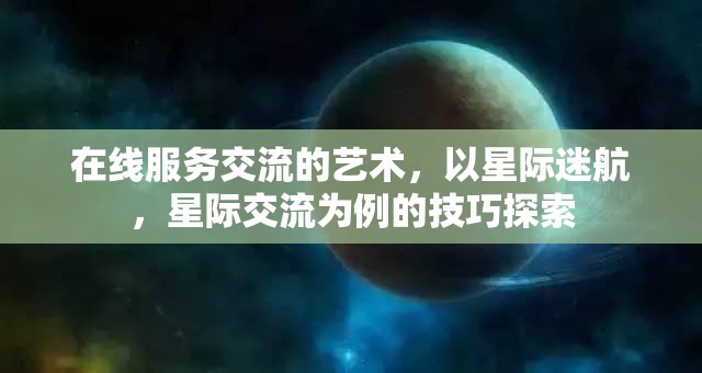 星際迷航，在線服務(wù)交流的藝術(shù)與星際交流技巧探索