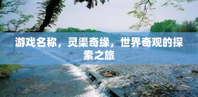 靈渠奇緣，探索世界奇觀的冒險(xiǎn)之旅