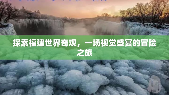 福建世界奇觀探索之旅，一場視覺盛宴的冒險