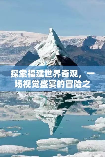 福建世界奇觀探索之旅，一場視覺盛宴的冒險(xiǎn)  第2張