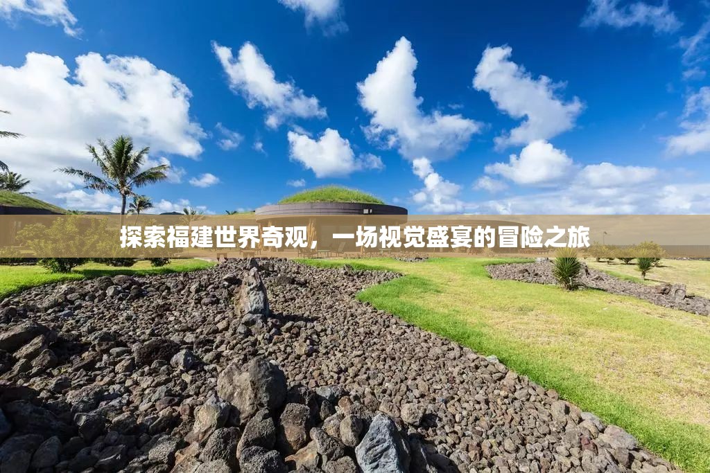 福建世界奇觀探索之旅，一場視覺盛宴的冒險(xiǎn)  第3張