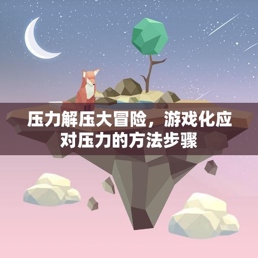 游戲化解壓大冒險，輕松應(yīng)對壓力的步驟與策略