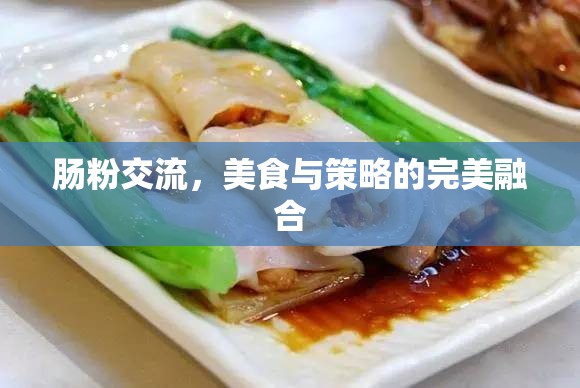 腸粉交流，美食與策略的完美融合