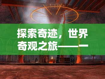 探索奇跡，世界奇觀之旅——一款沉浸式文化探險游戲介紹