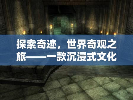探索奇跡，世界奇觀之旅——一款沉浸式文化探險游戲介紹