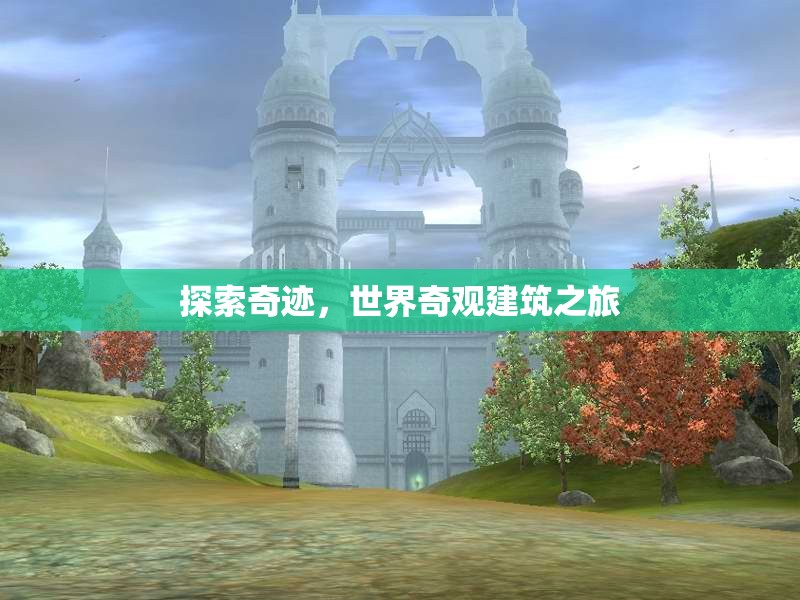 探索奇跡，世界奇觀建筑的壯麗之旅