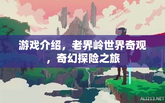 老界嶺，奇幻探險(xiǎn)之旅，解鎖世界奇觀之謎