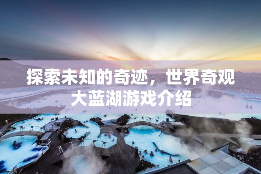 探索未知的奇跡，世界奇觀大藍(lán)湖游戲介紹