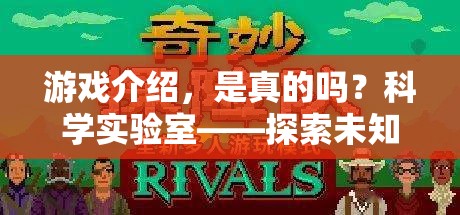 科學(xué)實(shí)驗(yàn)室，探索未知的奇妙之旅——揭秘游戲中的真實(shí)與虛構(gòu)