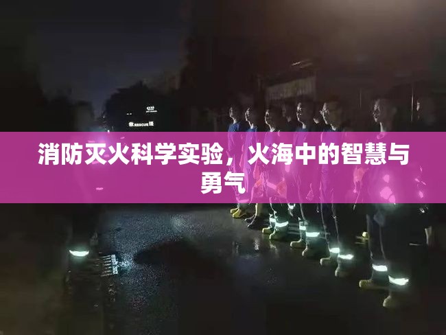 火海中的智慧與勇氣，消防滅火科學(xué)實(shí)驗(yàn)的探索