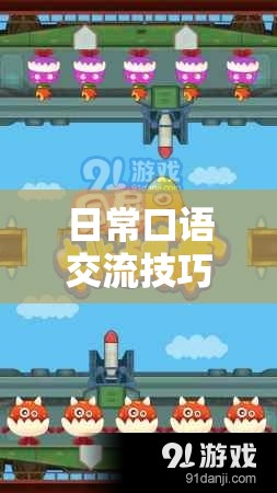 解鎖言靈奇境，日?？谡Z交流技巧大挑戰(zhàn)