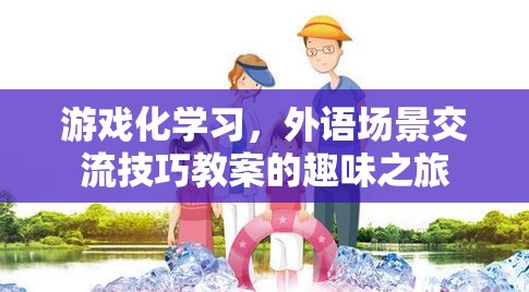 游戲化學(xué)習(xí)，外語場景交流技巧的趣味之旅
