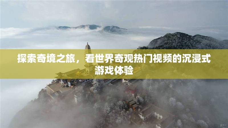 奇境探索，沉浸式游戲體驗世界奇觀熱門視頻
