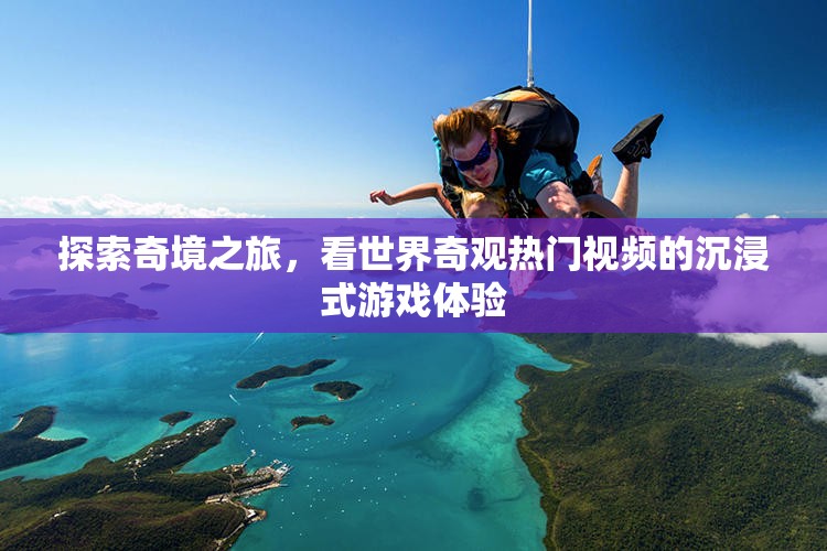 奇境探索，沉浸式游戲體驗世界奇觀熱門視頻