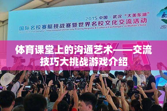 體育課堂上的溝通藝術(shù)，通過(guò)交流技巧大挑戰(zhàn)游戲提升溝通技巧