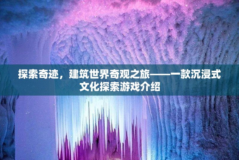 奇跡之旅，沉浸式文化探索游戲，探索建筑世界奇觀