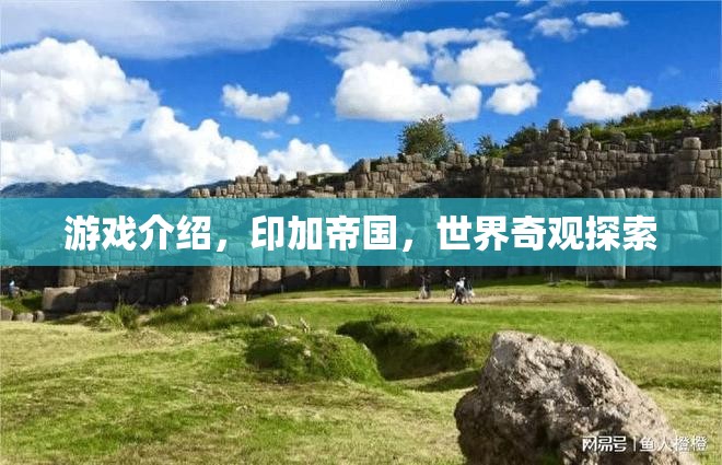 探索印加帝國，揭秘世界奇觀