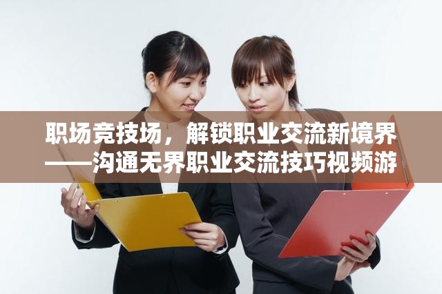 職場競技場，解鎖職業(yè)交流新境界——溝通無界職業(yè)交流技巧視頻游戲介紹