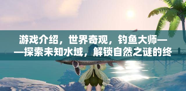 探索未知水域，解鎖自然之謎的釣魚大師終極冒險