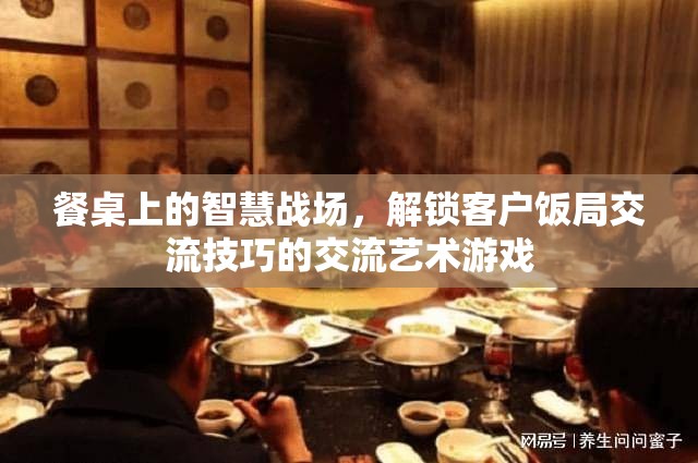 餐桌上的智慧戰(zhàn)場，解鎖客戶飯局交流技巧的交流藝術(shù)游戲