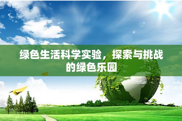 綠色生活科學(xué)實(shí)驗(yàn)，探索與挑戰(zhàn)的綠色樂園